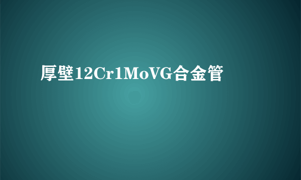 厚壁12Cr1MoVG合金管