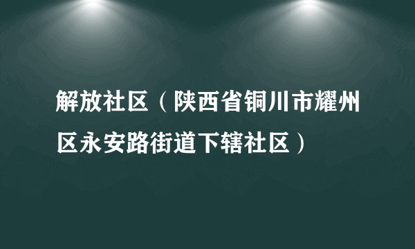 解放社区（陕西省铜川市耀州区永安路街道下辖社区）