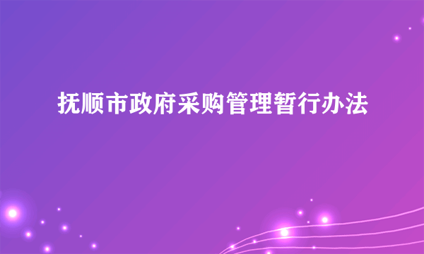 抚顺市政府采购管理暂行办法