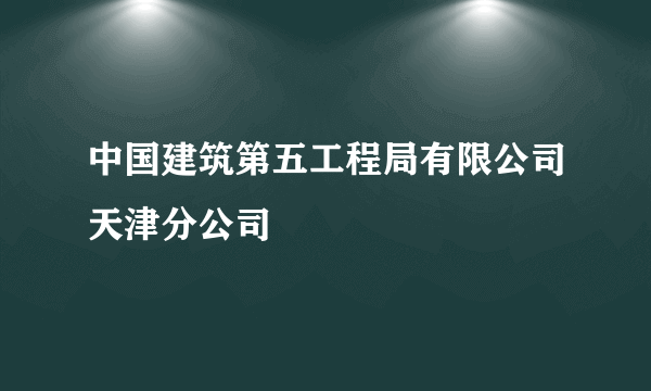 什么是中国建筑第五工程局有限公司天津分公司