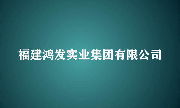 福建鸿发实业集团有限公司