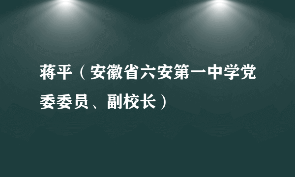 蒋平（安徽省六安第一中学党委委员、副校长）