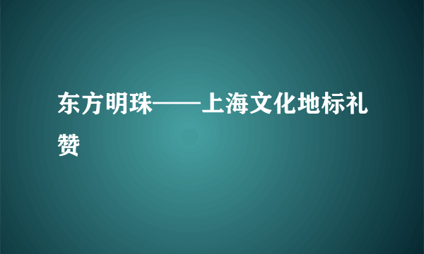 东方明珠——上海文化地标礼赞