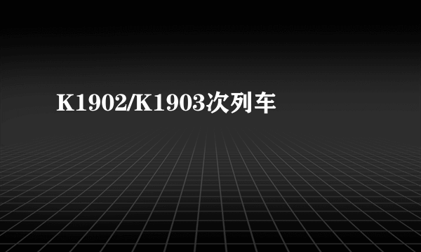 什么是K1902/K1903次列车