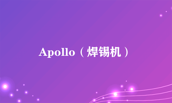 什么是Apollo（焊锡机）