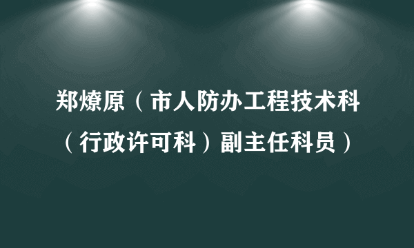 郑燎原（市人防办工程技术科（行政许可科）副主任科员）