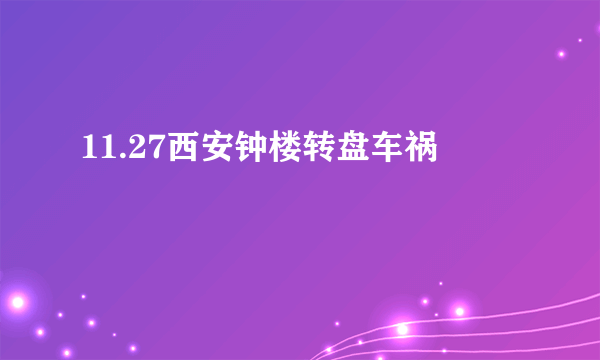 11.27西安钟楼转盘车祸