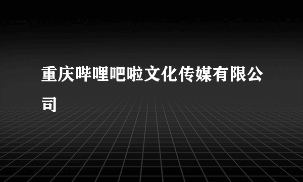 重庆哔哩吧啦文化传媒有限公司