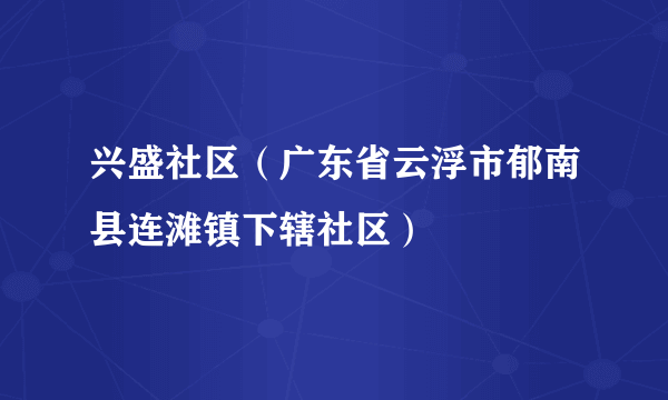 什么是兴盛社区（广东省云浮市郁南县连滩镇下辖社区）