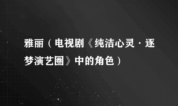 雅丽（电视剧《纯洁心灵·逐梦演艺圈》中的角色）