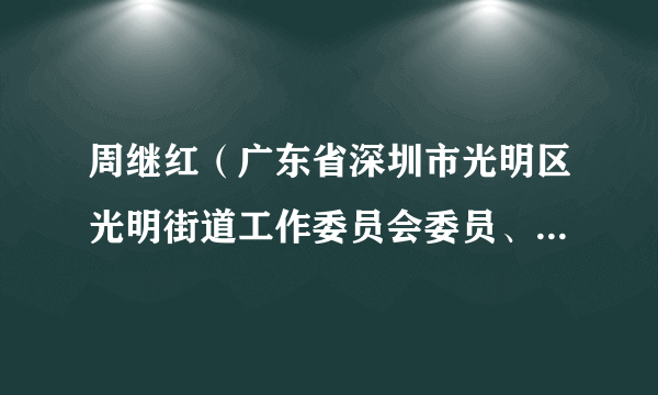 周继红（广东省深圳市光明区光明街道工作委员会委员、人民武装部部长）