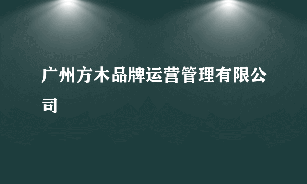 什么是广州方木品牌运营管理有限公司