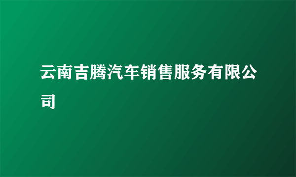 什么是云南吉腾汽车销售服务有限公司