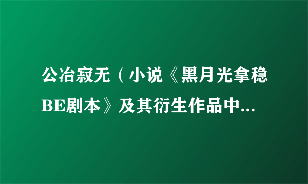 公冶寂无（小说《黑月光拿稳BE剧本》及其衍生作品中的角色）