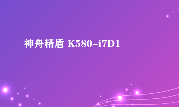 神舟精盾 K580-i7D1