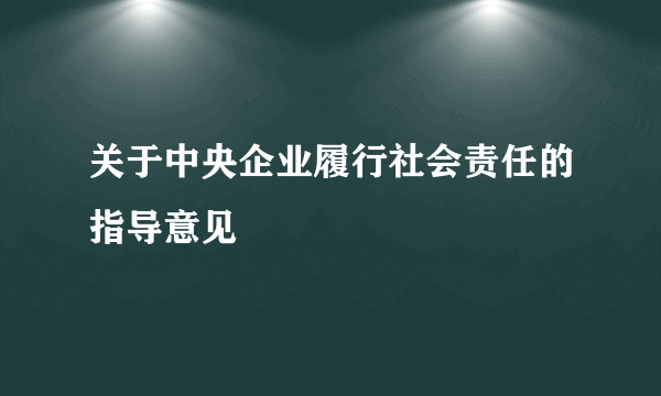 什么是关于中央企业履行社会责任的指导意见