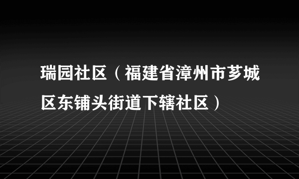 什么是瑞园社区（福建省漳州市芗城区东铺头街道下辖社区）