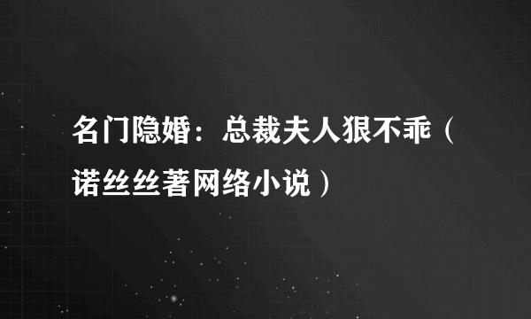 什么是名门隐婚：总裁夫人狠不乖（诺丝丝著网络小说）