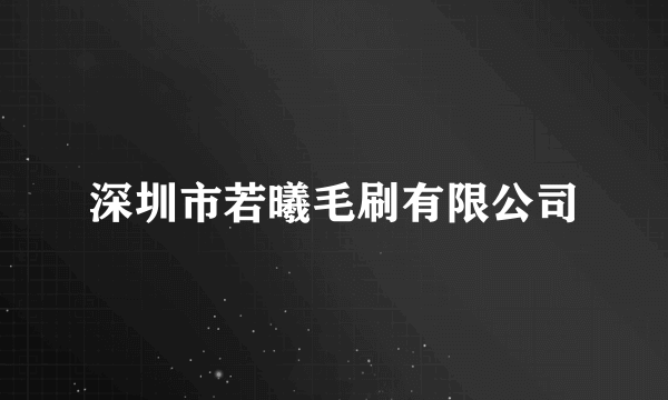 深圳市若曦毛刷有限公司