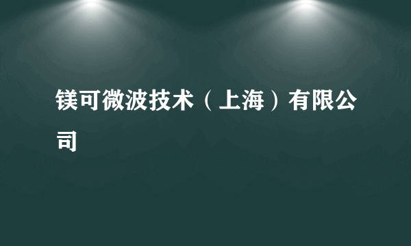 什么是镁可微波技术（上海）有限公司