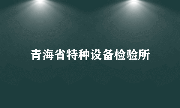 青海省特种设备检验所