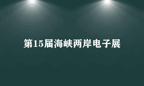 什么是第15届海峡两岸电子展