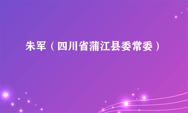 朱军（四川省蒲江县委常委）