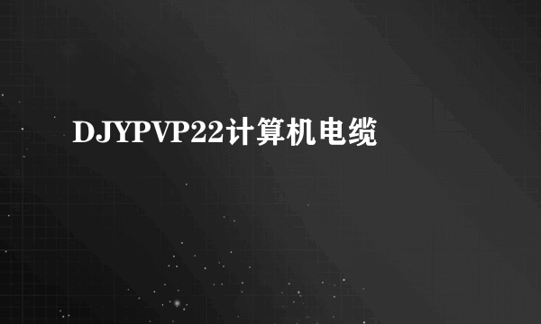 什么是DJYPVP22计算机电缆