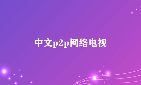 中文p2p网络电视