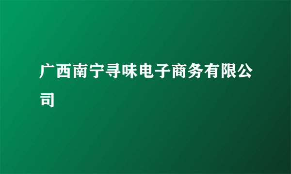 广西南宁寻味电子商务有限公司