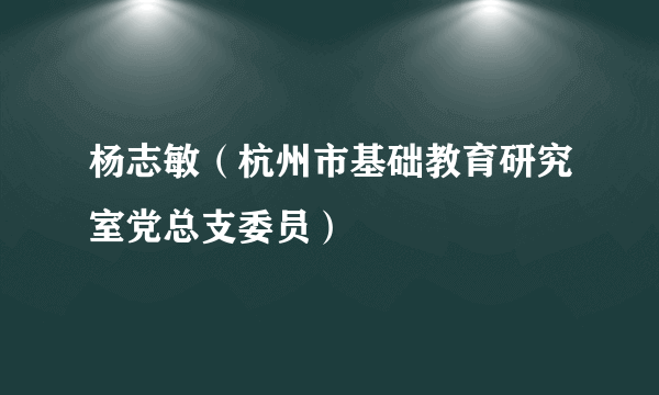 杨志敏（杭州市基础教育研究室党总支委员）