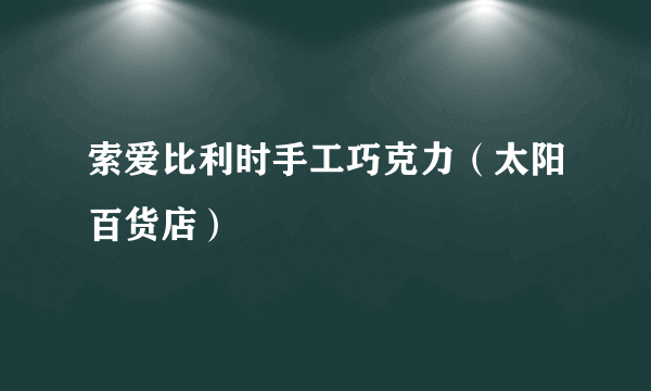 什么是索爱比利时手工巧克力（太阳百货店）