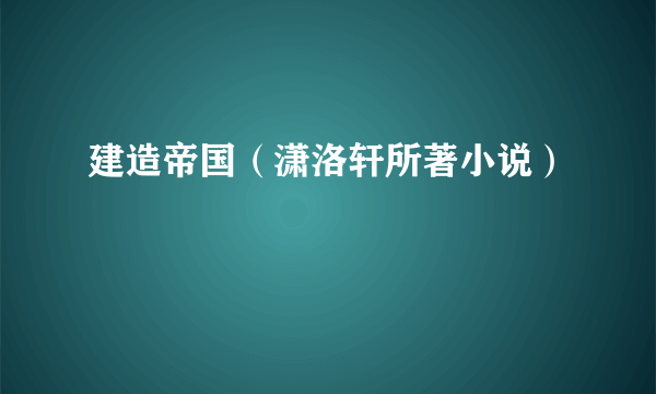 什么是建造帝国（潇洛轩所著小说）