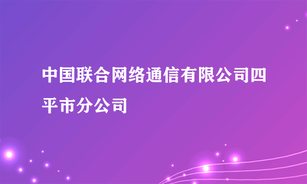 什么是中国联合网络通信有限公司四平市分公司