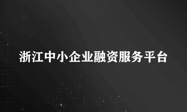 什么是浙江中小企业融资服务平台