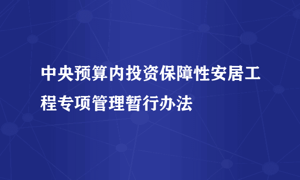 什么是中央预算内投资保障性安居工程专项管理暂行办法