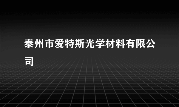 泰州市爱特斯光学材料有限公司