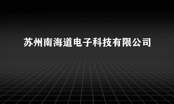 什么是苏州南海道电子科技有限公司