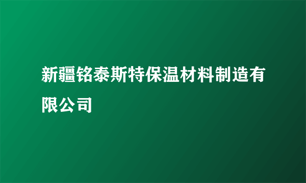 新疆铭泰斯特保温材料制造有限公司