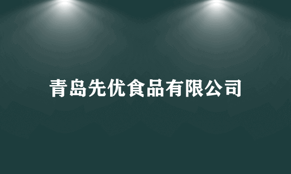 什么是青岛先优食品有限公司