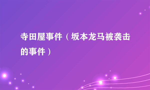 什么是寺田屋事件（坂本龙马被袭击的事件）