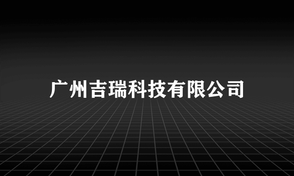 什么是广州吉瑞科技有限公司