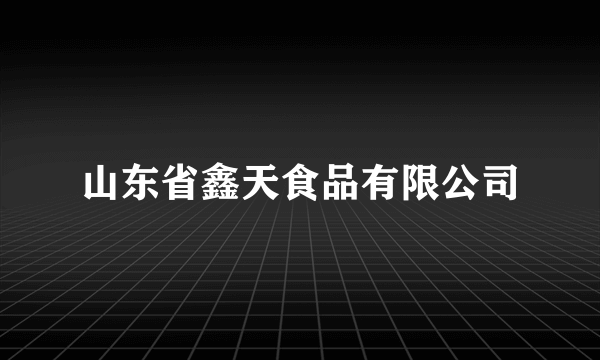 山东省鑫天食品有限公司