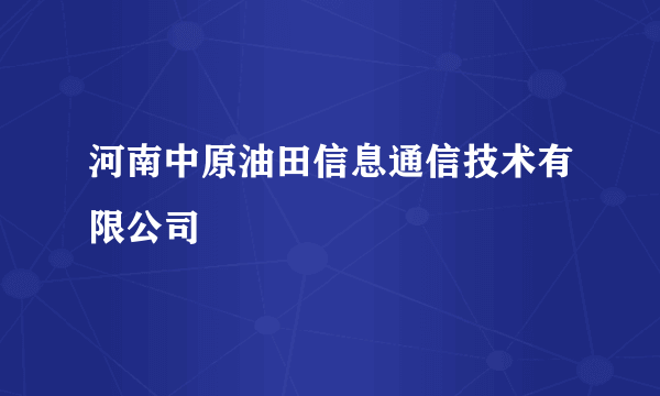 河南中原油田信息通信技术有限公司