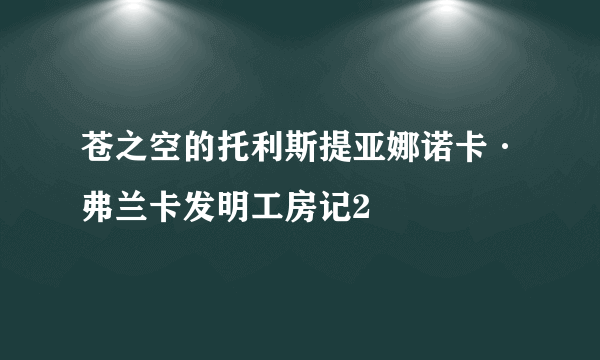 苍之空的托利斯提亚娜诺卡·弗兰卡发明工房记2