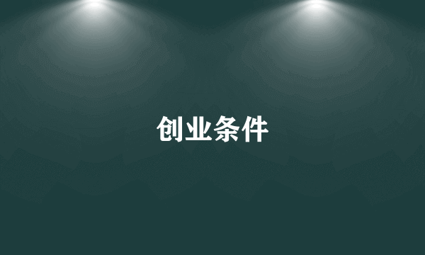 什么是创业条件