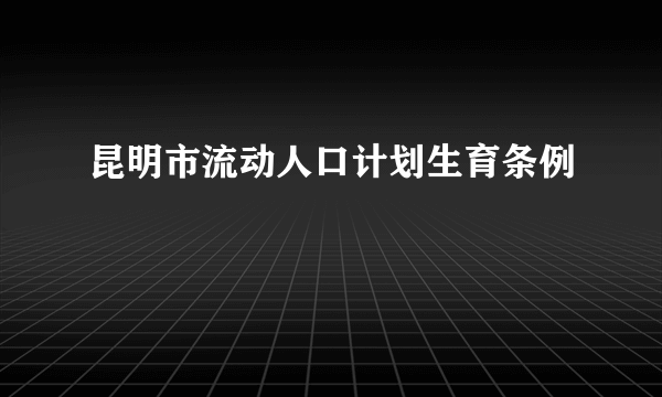 什么是昆明市流动人口计划生育条例