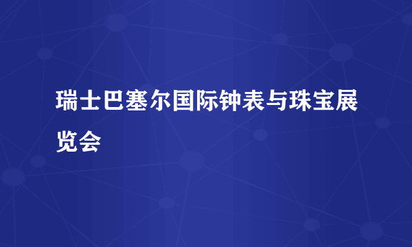 瑞士巴塞尔国际钟表与珠宝展览会