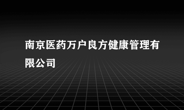 什么是南京医药万户良方健康管理有限公司