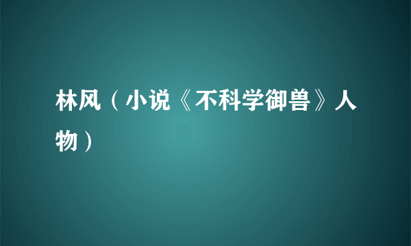 什么是林风（小说《不科学御兽》人物）